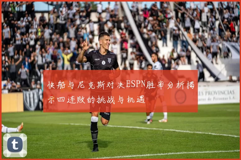 快船与尼克斯对决ESPN胜率分析揭示四连败的挑战与机遇